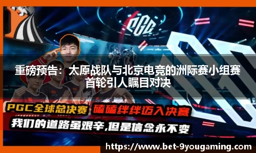 重磅预告：太原战队与北京电竞的洲际赛小组赛首轮引人瞩目对决